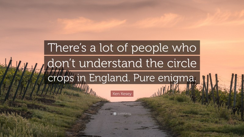 Ken Kesey Quote: “There’s a lot of people who don’t understand the circle crops in England. Pure enigma.”