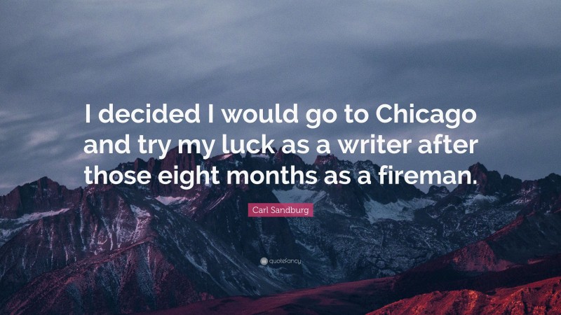 Carl Sandburg Quote: “I decided I would go to Chicago and try my luck as a writer after those eight months as a fireman.”