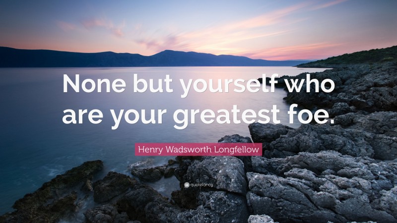 Henry Wadsworth Longfellow Quote: “None but yourself who are your greatest foe.”