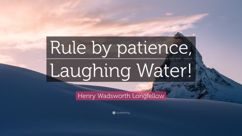 Henry Wadsworth Longfellow Quote: “Rule by patience, Laughing Water!”