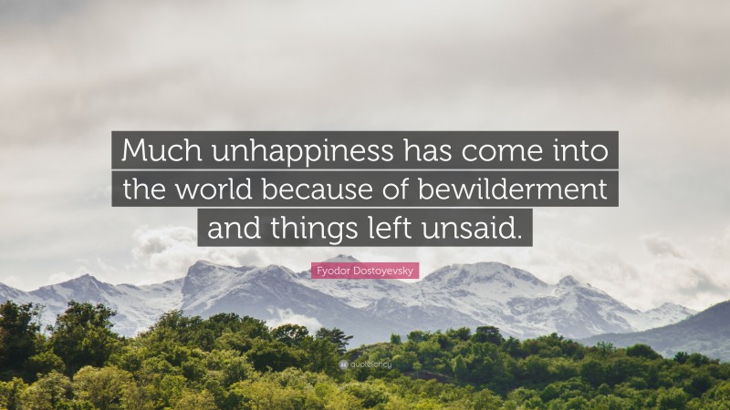 Fyodor Dostoyevsky Quote: “Much unhappiness has come into the world because of bewilderment and things left unsaid.”