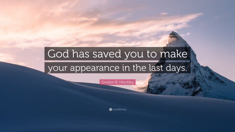 Gordon B. Hinckley Quote: “God has saved you to make your appearance in the last days.”
