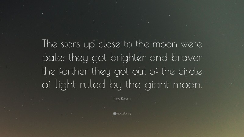 Ken Kesey Quote: “The stars up close to the moon were pale; they got brighter and braver the farther they got out of the circle of light ruled by the giant moon.”