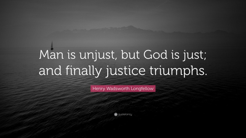 Henry Wadsworth Longfellow Quote: “Man is unjust, but God is just; and finally justice triumphs.”