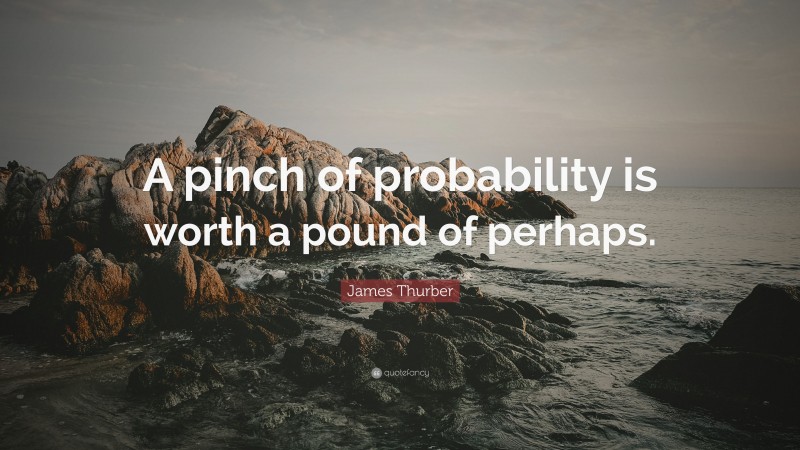 James Thurber Quote: “A pinch of probability is worth a pound of perhaps.”