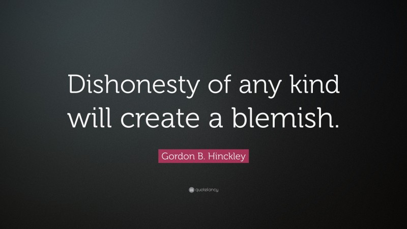 Gordon B. Hinckley Quote: “Dishonesty of any kind will create a blemish.”