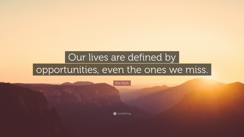 Eric Roth Quote: “Our lives are defined by opportunities, even the ones we miss.”