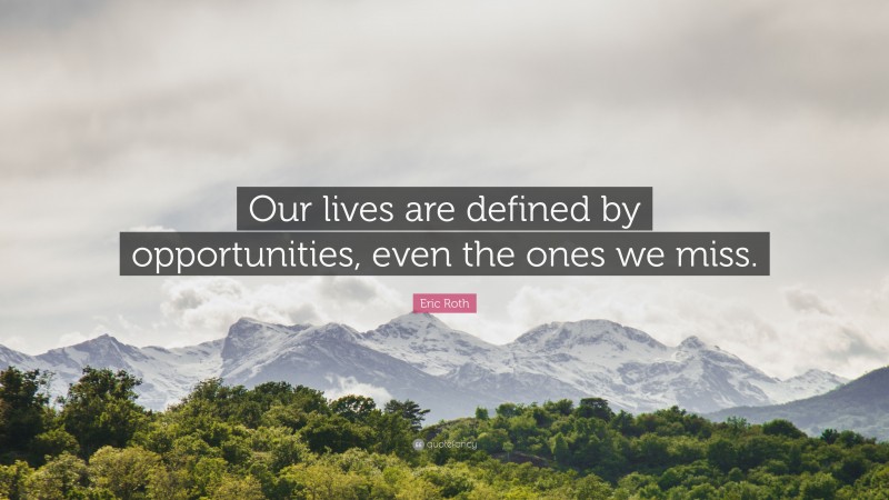 Eric Roth Quote: “Our lives are defined by opportunities, even the ones we miss.”