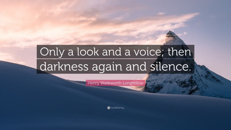 Henry Wadsworth Longfellow Quote: “Only a look and a voice; then darkness again and silence.”
