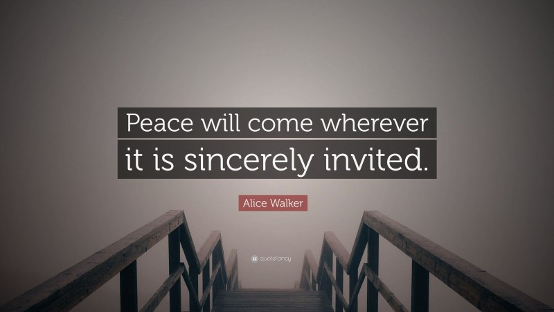 Alice Walker Quote: “Peace will come wherever it is sincerely invited.”