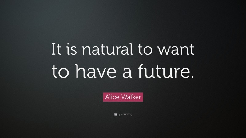 Alice Walker Quote: “It is natural to want to have a future.”