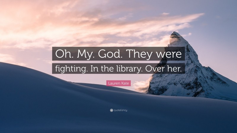 Lauren Kate Quote: “Oh. My. God. They were fighting. In the library. Over her.”