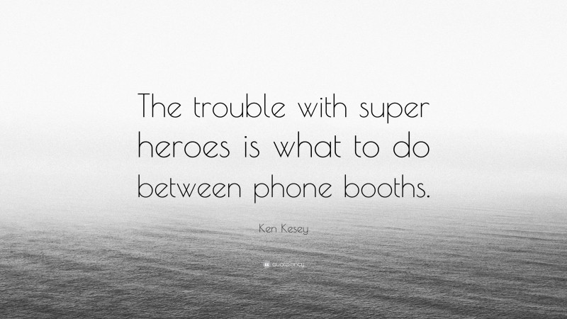 Ken Kesey Quote: “The trouble with super heroes is what to do between phone booths.”