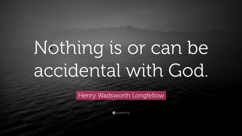 Henry Wadsworth Longfellow Quote: “Nothing is or can be accidental with God.”