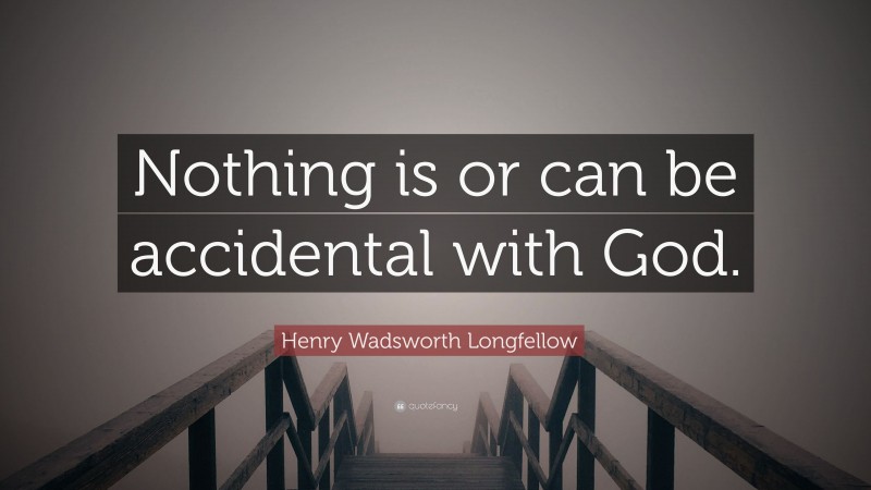 Henry Wadsworth Longfellow Quote: “Nothing is or can be accidental with God.”
