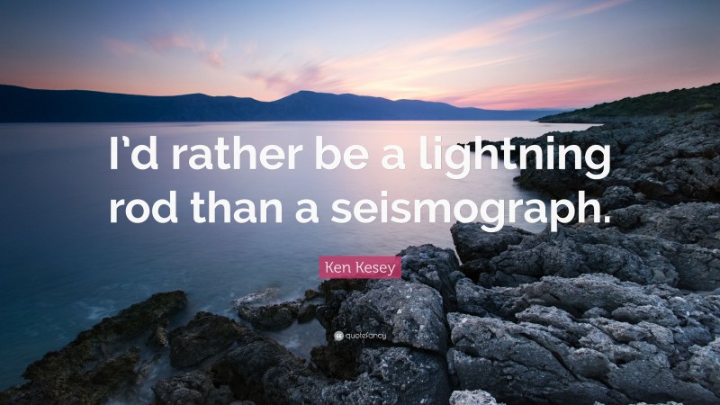 Ken Kesey Quote: “I’d rather be a lightning rod than a seismograph.”