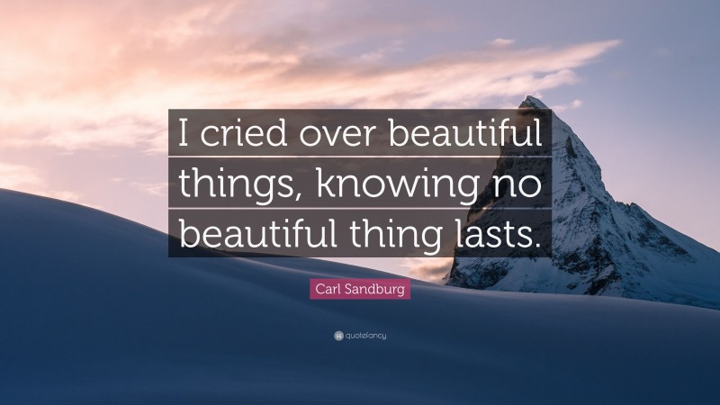 Carl Sandburg Quote: “I cried over beautiful things, knowing no beautiful thing lasts.”
