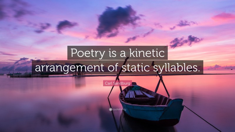 Carl Sandburg Quote: “Poetry is a kinetic arrangement of static syllables.”