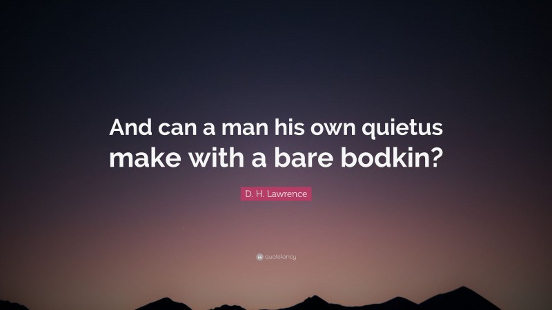 D. H. Lawrence Quote: “And can a man his own quietus make with a bare bodkin?”