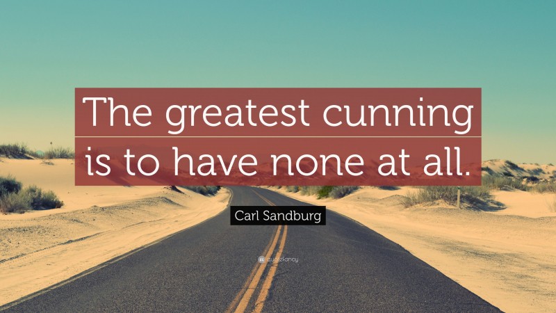 Carl Sandburg Quote: “The greatest cunning is to have none at all.”