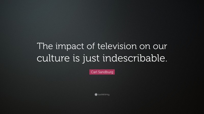 Carl Sandburg Quote: “The impact of television on our culture is just indescribable.”