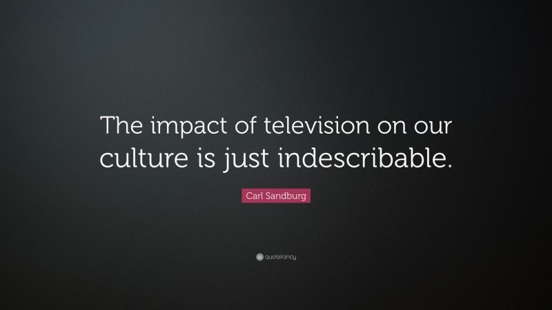 Carl Sandburg Quote: “The impact of television on our culture is just indescribable.”