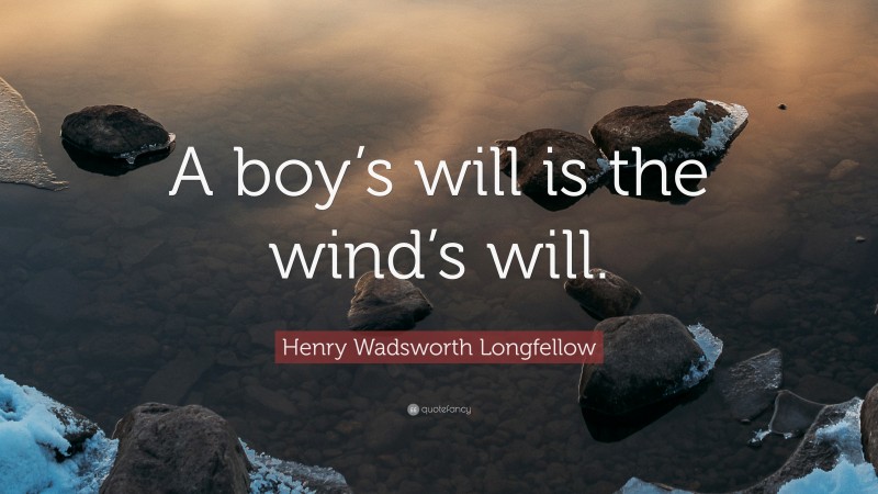 Henry Wadsworth Longfellow Quote: “A boy’s will is the wind’s will.”