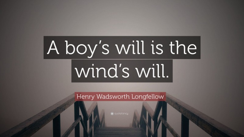 Henry Wadsworth Longfellow Quote: “A boy’s will is the wind’s will.”