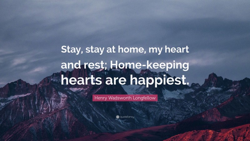 Henry Wadsworth Longfellow Quote: “Stay, stay at home, my heart and rest; Home-keeping hearts are happiest.”
