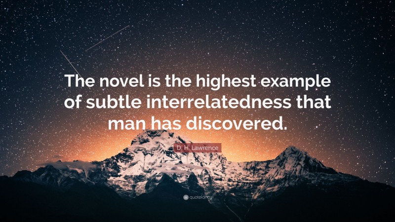 D. H. Lawrence Quote: “The novel is the highest example of subtle interrelatedness that man has discovered.”