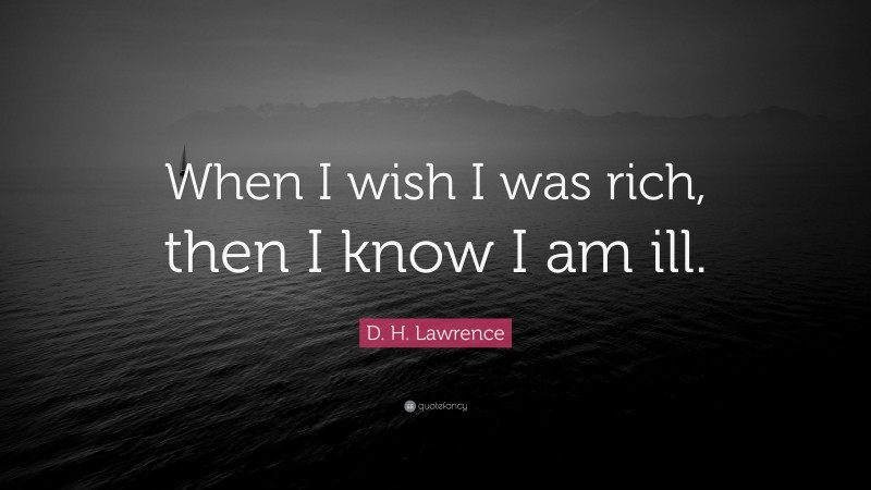 D. H. Lawrence Quote: “When I wish I was rich, then I know I am ill.”