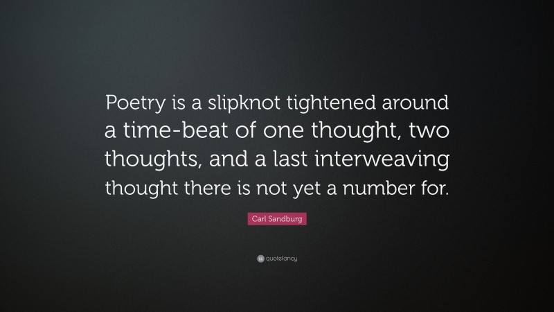 Carl Sandburg Quote: “Poetry is a slipknot tightened around a time-beat of one thought, two thoughts, and a last interweaving thought there is not yet a number for.”