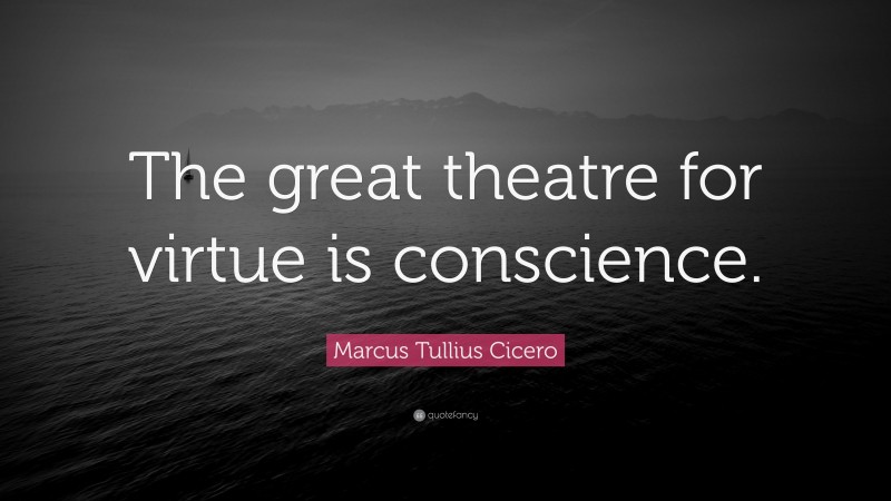 Marcus Tullius Cicero Quote: “The great theatre for virtue is conscience.”