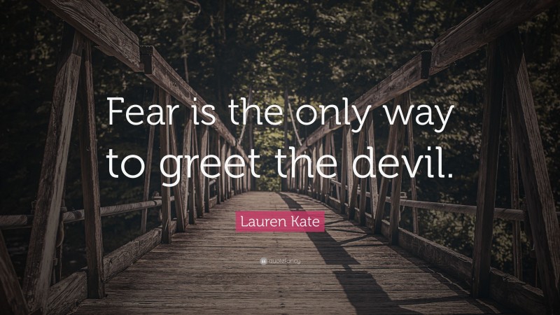 Lauren Kate Quote: “Fear is the only way to greet the devil.”