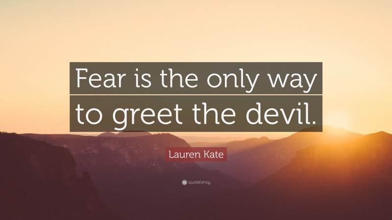 Lauren Kate Quote: “Fear is the only way to greet the devil.”