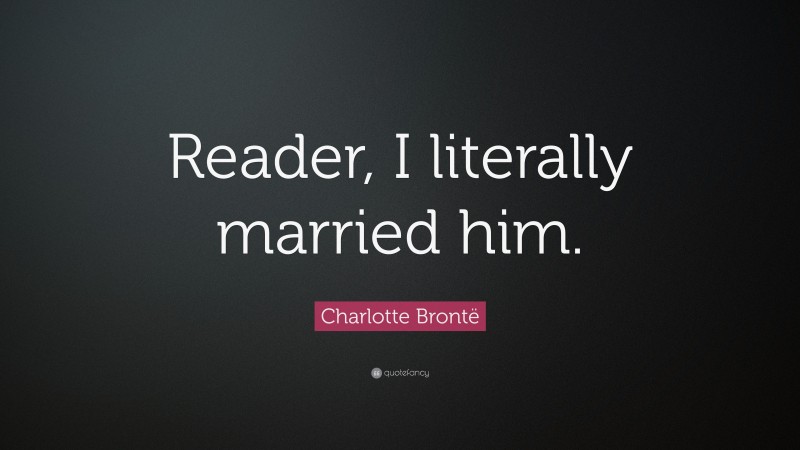 Charlotte Brontë Quote: “Reader, I literally married him.”