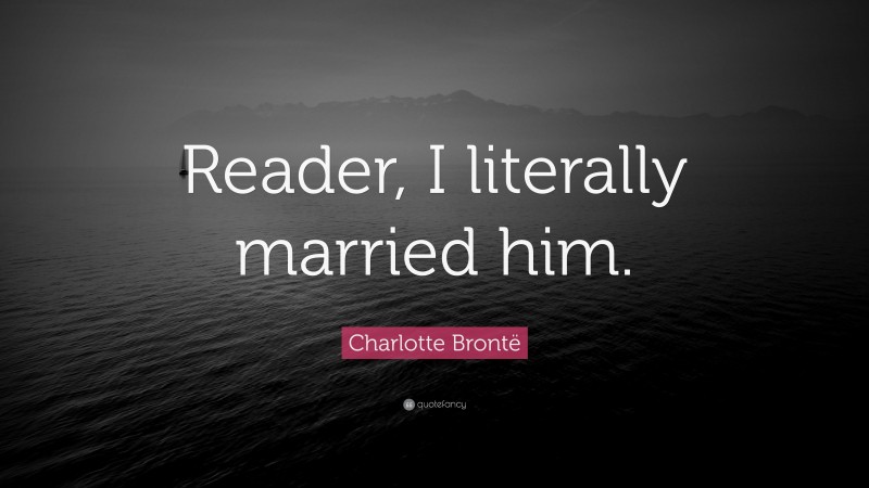 Charlotte Brontë Quote: “Reader, I literally married him.”