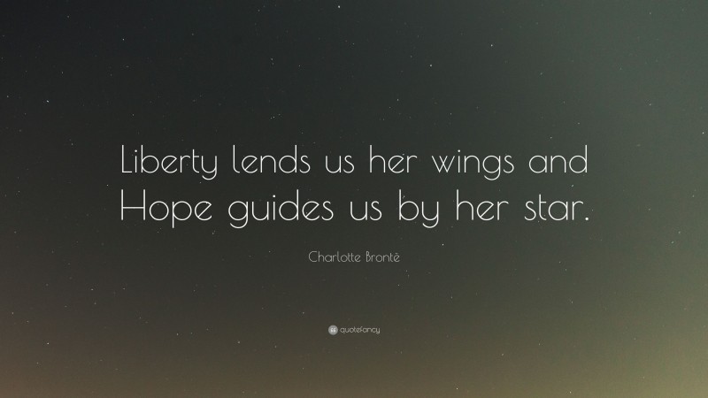 Charlotte Brontë Quote: “Liberty lends us her wings and Hope guides us by her star.”