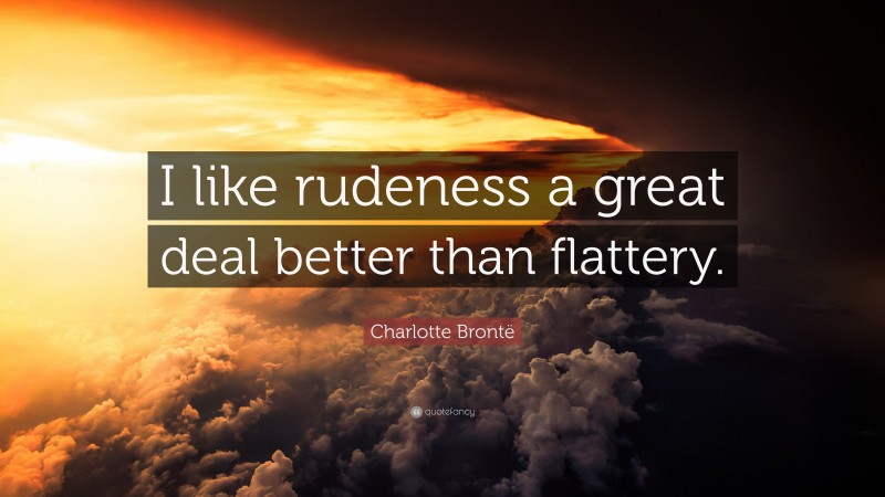 Charlotte Brontë Quote: “I like rudeness a great deal better than flattery.”