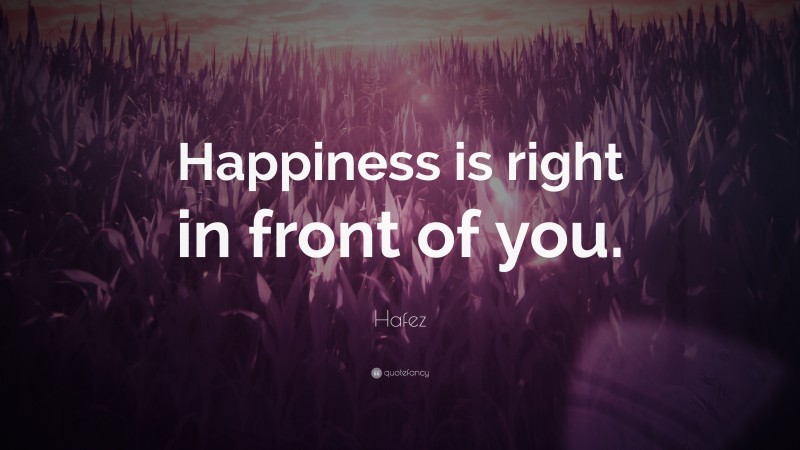 Hafez Quote: “Happiness is right in front of you.”