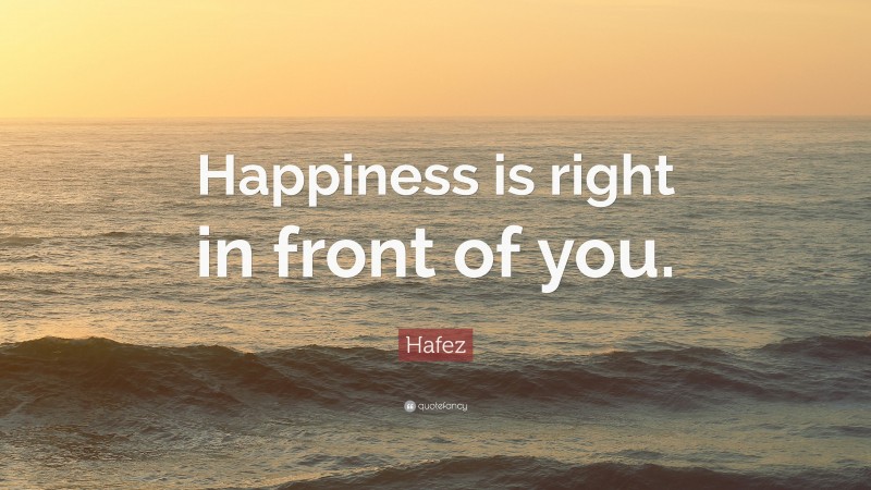 Hafez Quote: “Happiness is right in front of you.”