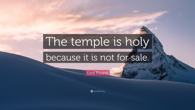 Ezra Pound Quote: “The temple is holy because it is not for sale.”