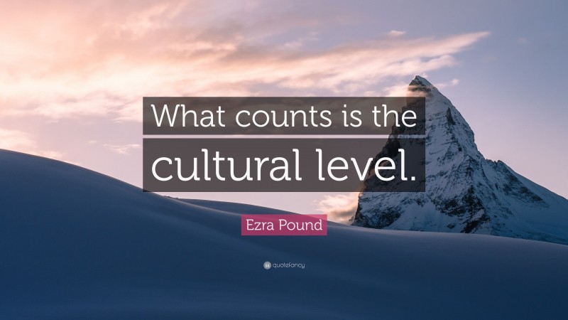 Ezra Pound Quote: “What counts is the cultural level.”