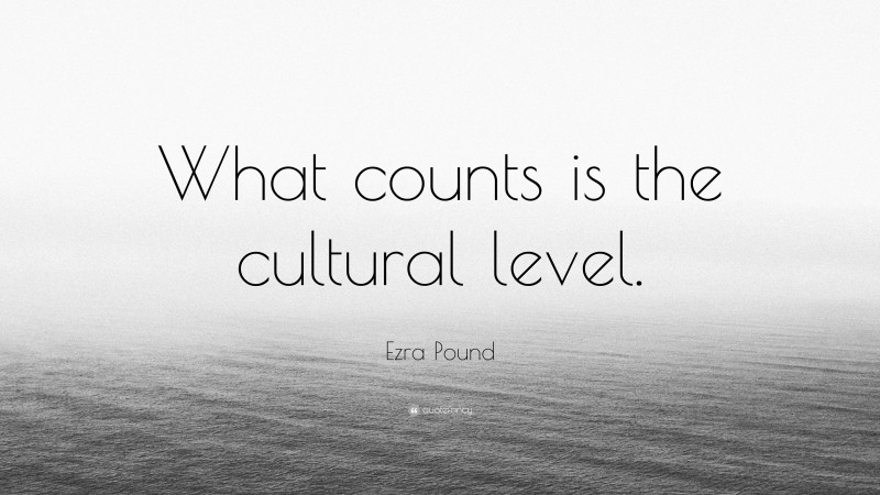 Ezra Pound Quote: “What counts is the cultural level.”