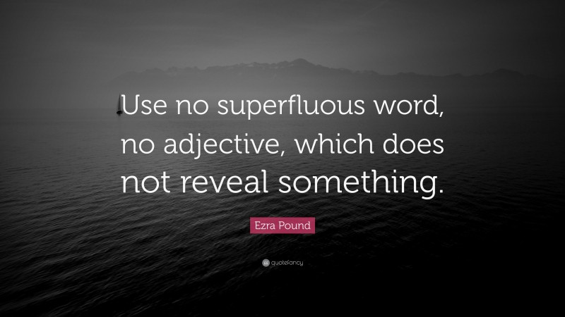 Ezra Pound Quote: “Use no superfluous word, no adjective, which does not reveal something.”