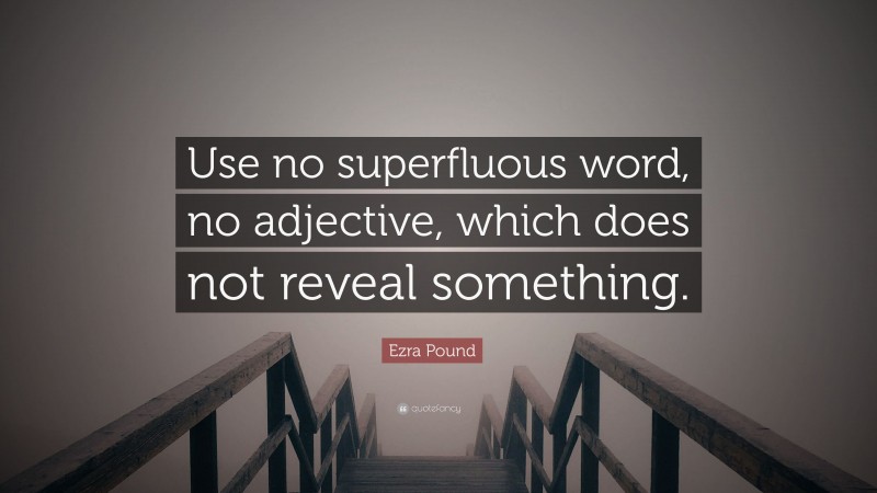 Ezra Pound Quote: “Use no superfluous word, no adjective, which does not reveal something.”