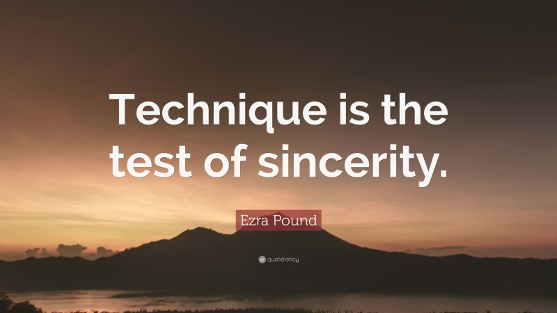 Ezra Pound Quote: “Technique is the test of sincerity.”