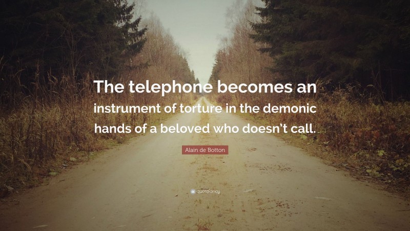 Alain de Botton Quote: “The telephone becomes an instrument of torture in the demonic hands of a beloved who doesn’t call.”