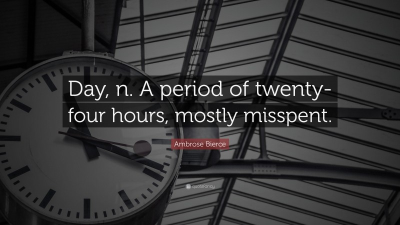 Ambrose Bierce Quote: “Day, n. A period of twenty-four hours, mostly misspent.”