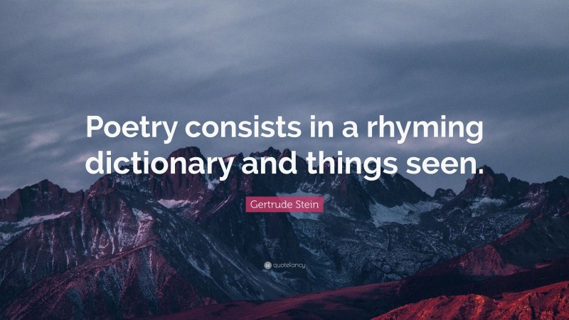 Gertrude Stein Quote: “Poetry consists in a rhyming dictionary and things seen.”